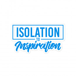 Isolation To Inspiration - Bubble-free stickers